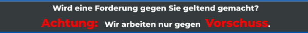 Wird eine Forderung gegen Sie geltend gemacht? Achtung:   Wir arbeiten nur gegen  Vorschuss.