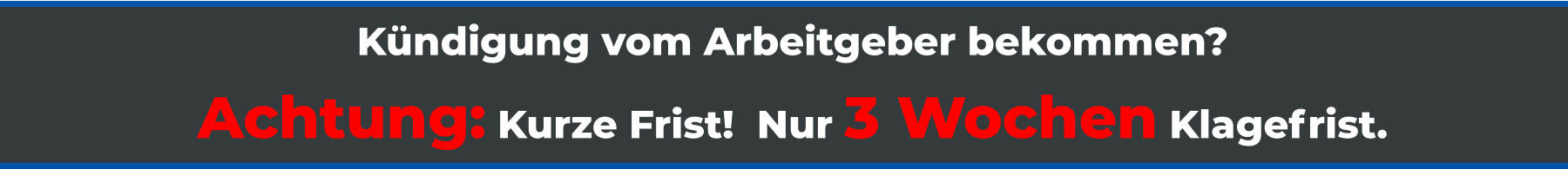 Kündigung vom Arbeitgeber bekommen? Achtung: Kurze Frist!  Nur 3 Wochen Klagefrist.